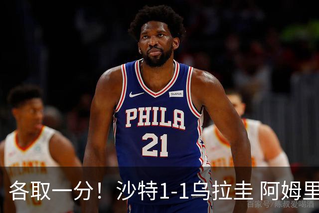 各取一分！沙特1-1乌拉圭 阿姆里破门阿劳霍扳平乌加特中柱